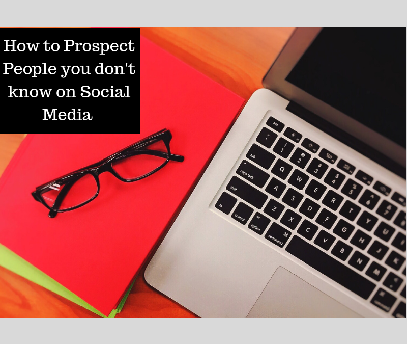 HOW TO PROSPECT PEOPLE YOU DON’T KNOW ON SOCIAL MEDIA